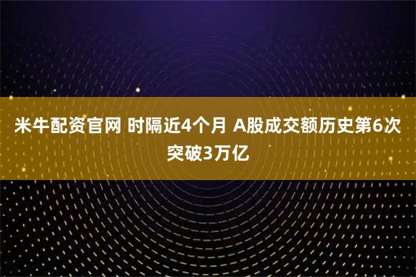米牛配资官网 时隔近4个月 A股成交额历史第6次突破3万亿